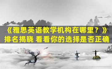 《雅思英语教学机构在哪里？》排名揭晓 看看你的选择是否正确